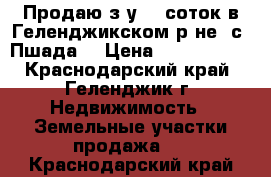 Продаю з/у 10 соток в Геленджикском р-не, с. Пшада, › Цена ­ 2 200 000 - Краснодарский край, Геленджик г. Недвижимость » Земельные участки продажа   . Краснодарский край